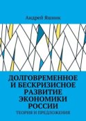 Долговременное и бескризисное развитие экономики России. Теория и предложения