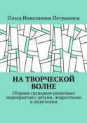 На творческой волне. Сборник сценариев различных мероприятий с детьми, подростками и педагогами