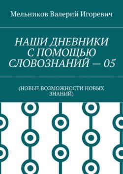 НАШИ ДНЕВНИКИ С ПОМОЩЬЮ СЛОВОЗНАНИЙ – 05. (НОВЫЕ ВОЗМОЖНОСТИ НОВЫХ ЗНАНИЙ)