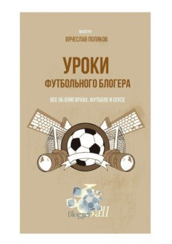 Уроки футбольного блогера. Все об олигархах, футболе и сексе