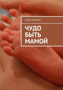 Чудо быть мамой. Самое важное, что нужно знать заранее о беременности и рождении нового человека