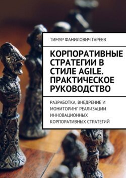 Корпоративные стратегии в стиле Agile. Практическое руководство. Разработка, внедрение и мониторинг реализации инновационных корпоративных стратегий