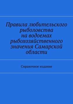 Правила любительского рыболовства на водоемах рыбохозяйственного значения Самарской области. Справочное издание