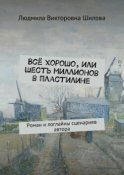 Всё хорошо, или Шесть миллионов в пластилине. Роман и логлайны сценариев автора