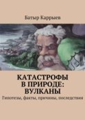 Катастрофы в природе: вулканы. Гипотезы, факты, причины, последствия