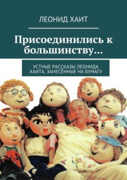 Присоединились к большинству… Устные рассказы Леонида Хаита, занесённые на бумагу