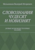 СЛОВОЗНАНИЯ ЧУДЕСЯТ И НОВИЗНЯТ. (НОВЫЕ ВОЗМОЖНОСТИ НОВЫХ ЗНАНИЙ)