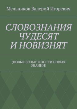 СЛОВОЗНАНИЯ ЧУДЕСЯТ И НОВИЗНЯТ. (НОВЫЕ ВОЗМОЖНОСТИ НОВЫХ ЗНАНИЙ)