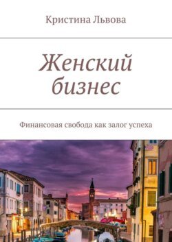 Женский бизнес. Финансовая свобода как залог успеха