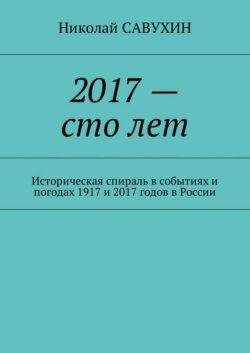 2017 – сто лет. Историческая спираль в событиях и погодах 1917 и 2017 годов в России