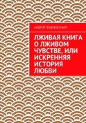 Лживая книга о лживом чувстве, или Искренняя история любви