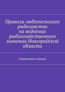 Правила любительского рыболовства на водоемах рыбохозяйственного значения Новгородской области. Справочное издание