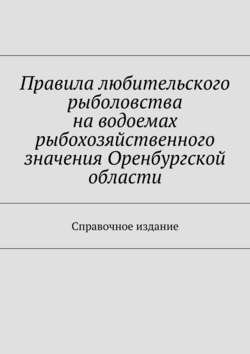 Правила любительского рыболовства на водоемах рыбохозяйственного значения Оренбургской области. Справочное издание