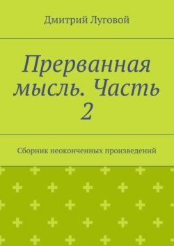 Прерванная мысль. Часть 2. Сборник неоконченных произведений