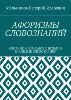 АФОРИЗМЫ СЛОВОЗНАНИЙ. СБОРНИК АФОРИЗМОВ С НОВЫМИ ЗНАНИЯМИ СЛОВОЗНАНИЙ