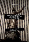 100 знаменитых фонтанов. Лучшие водные сооружения мира