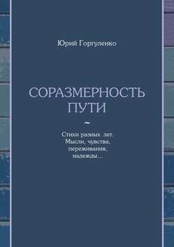 Соразмерность пути. Стихи разных лет. Мысли, чувства, переживания, надежды…