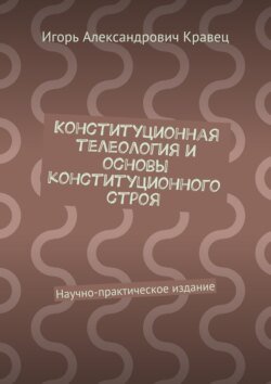 Конституционная телеология и основы конституционного строя. Научно-практическое издание