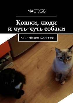 Кошки, люди и чуть-чуть собаки. 55 коротких рассказов