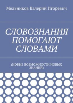 СЛОВОЗНАНИЯ ПОМОГАЮТ СЛОВАМИ. (НОВЫЕ ВОЗМОЖНОСТИ НОВЫХ ЗНАНИЙ)