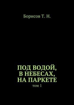 Под водой, в небесах, на паркете. Том 1