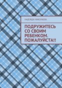 Подружитесь со своим ребенком. Пожалуйста!!