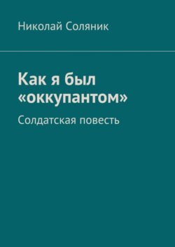 Как я был «оккупантом». Солдатская повесть