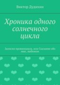 Хроника одного солнечного цикла. Записки провинциала, или Сказание обо мне, любимом