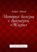 История болезни с диагнозом «Жизнь». Роман-медитация