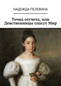 Точка отсчета, или Девственницы спасут Мир. Иногда в суете и быстром темпе нашей жизни мы не замечаем важных вещей. Не придаем значения самым главным истинам, определяющим всю нашу жизнь.