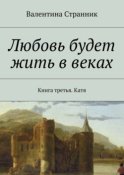 Любовь будет жить в веках. Книга третья. Катя