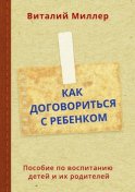 Как договориться с ребенком. Пособие по воспитанию детей и их родителей