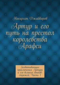 Артур и его путь на престол королевства Арафси. Захватывающие приключения Артура и его великих воинов-стражей. Часть 1