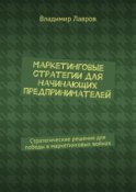 Маркетинговые стратегии для начинающих предпринимателей. Стратегические решения для победы в маркетинговых войнах