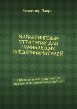 Маркетинговые стратегии для начинающих предпринимателей. Стратегические решения для победы в маркетинговых войнах