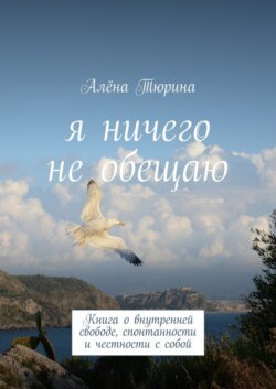 Я ничего не обещаю. Книга о внутренней свободе, спонтанности и честности с собой