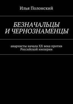 Безначальцы и чернознаменцы. Анархисты начала ХХ века против Российской империи