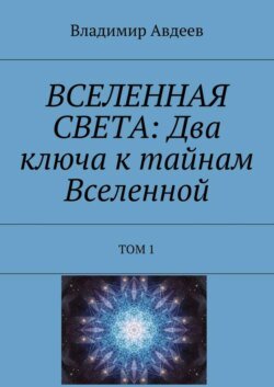 ВСЕЛЕННАЯ СВЕТА: Два ключа к тайнам Вселенной. Том 1