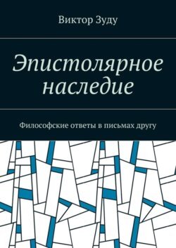 Эпистолярное наследие. Философские ответы в письмах другу