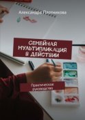 Семейная мультипликация в действии. Практическое руководство