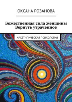 Божественная сила женщины. Вернуть утраченное. Архетипическая психология