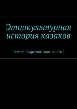 Этнокультурная история казаков. Часть II. Тюркский этаж. Книга 2