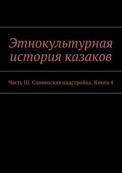 Этнокультурная история казаков. Часть III. Славянская надстройка. Книга 4