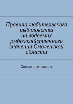 Правила любительского рыболовства на водоемах рыбохозяйственного значения Смоленской области. Справочное издание