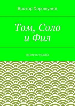 Том, Соло и Фил. Повесть-сказка