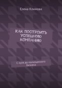 Как построить успешную компанию. С нуля до полноценного бизнеса