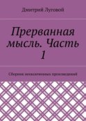 Прерванная мысль. Часть 1. Сборник неоконченных произведений