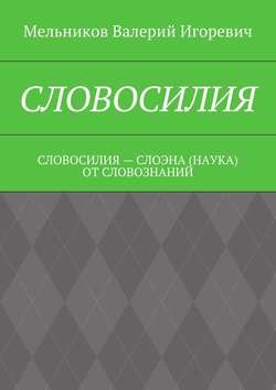 СЛОВОСИЛИЯ. СЛОВОСИЛИЯ – СЛОЭНА (НАУКА) ОТ СЛОВОЗНАНИЙ