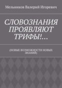 СЛОВОЗНАНИЯ ПРОЯВЛЯЮТ ТРИФЫ!… (НОВЫЕ ВОЗМОЖНОСТИ НОВЫХ ЗНАНИЙ)