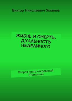 Жизнь и смерть. Дуальность неделимого. Вторая книга откровений (принятие)